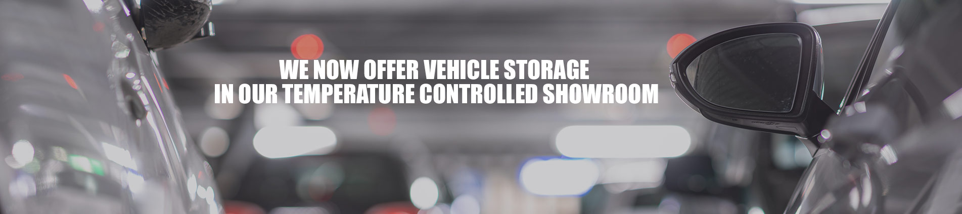 We now offer vehicle storage in our temperature controlled showroom